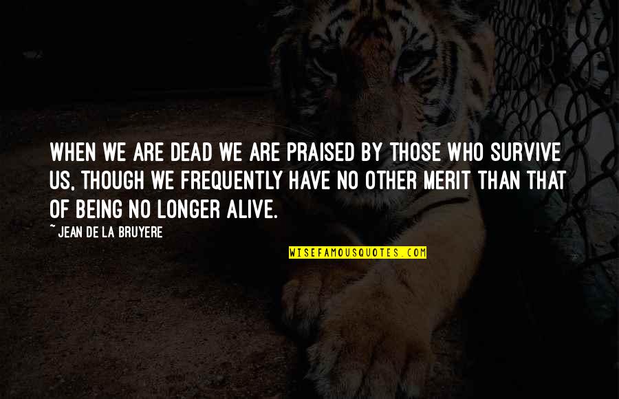 Being Praised Quotes By Jean De La Bruyere: When we are dead we are praised by Being Praised Quotes By Jean De La Bruyere: When we are dead we are praised by