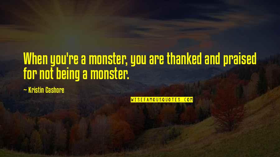 Being Praised Quotes By Kristin Cashore: When you're a monster, you are thanked and
