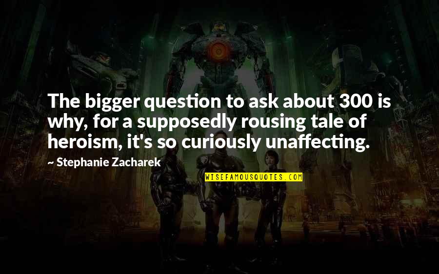 Being Predictable Quotes By Stephanie Zacharek: The bigger question to ask about 300 is