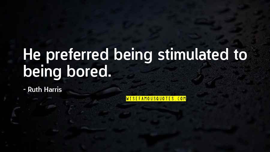 Being Preferred Quotes By Ruth Harris: He preferred being stimulated to being bored.