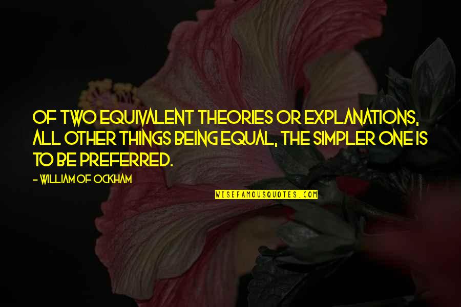 Being Preferred Quotes By William Of Ockham: Of two equivalent theories or explanations, all other