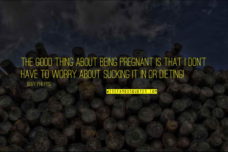 Being Pregnant Quotes By Busy Philipps: The good thing about being pregnant is that Being Pregnant Quotes By Busy Philipps: The good thing about being pregnant is that