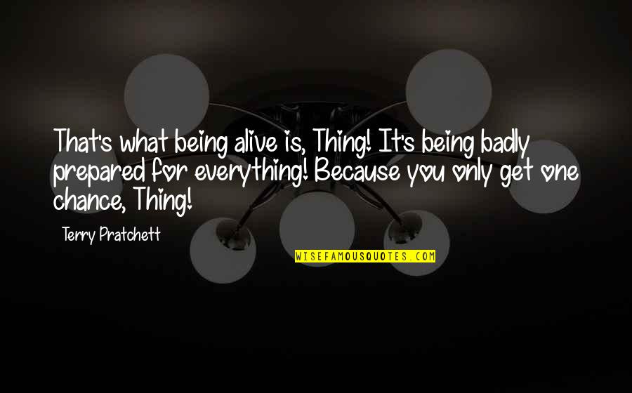 Being Prepared For Life Quotes By Terry Pratchett: That's what being alive is, Thing! It's being