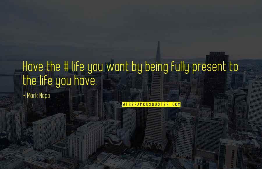 Being Present In Life Quotes By Mark Nepo: Have the # life you want by being