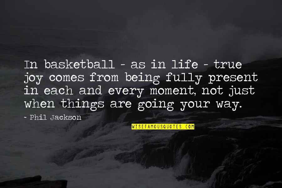 Being Present In Life Quotes By Phil Jackson: In basketball - as in life - true
