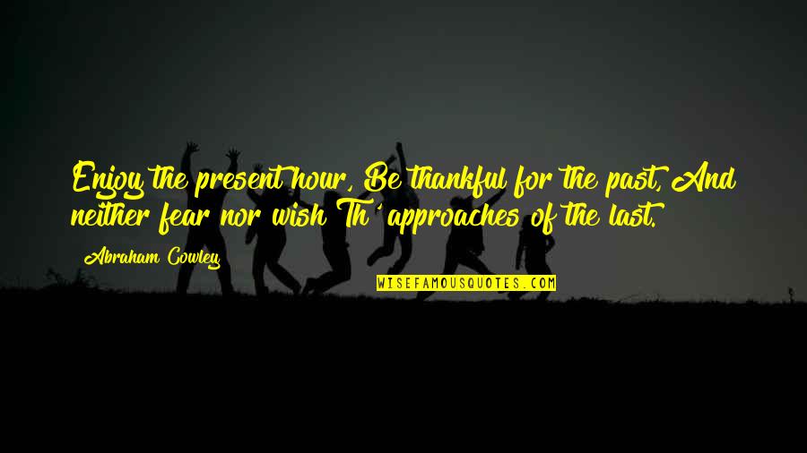 Being Present Quotes By Abraham Cowley: Enjoy the present hour, Be thankful for the