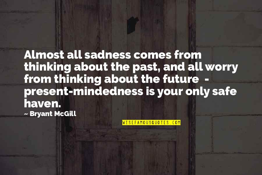 Being Present Quotes By Bryant McGill: Almost all sadness comes from thinking about the