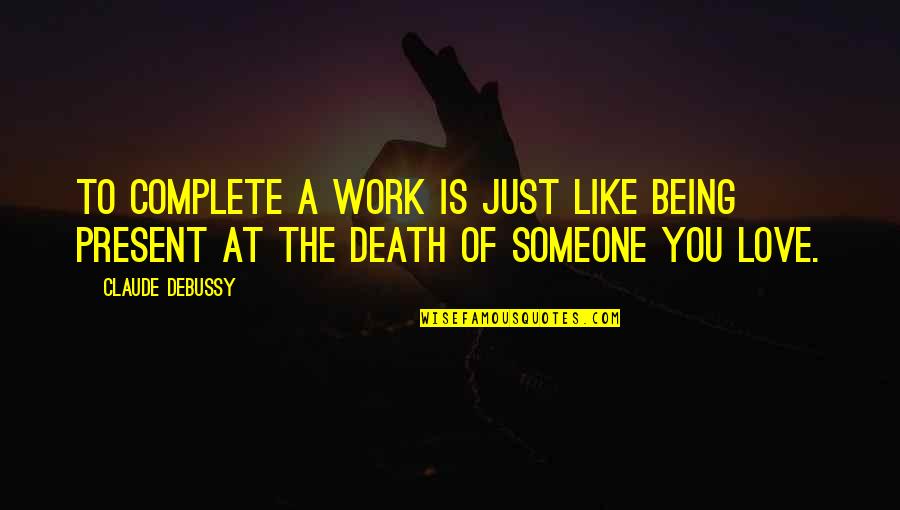 Being Present Quotes By Claude Debussy: To complete a work is just like being