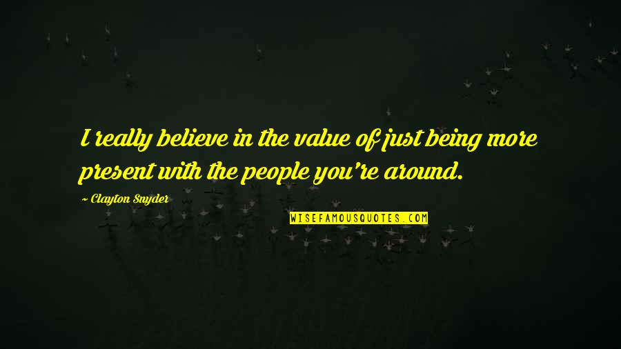 Being Present Quotes By Clayton Snyder: I really believe in the value of just