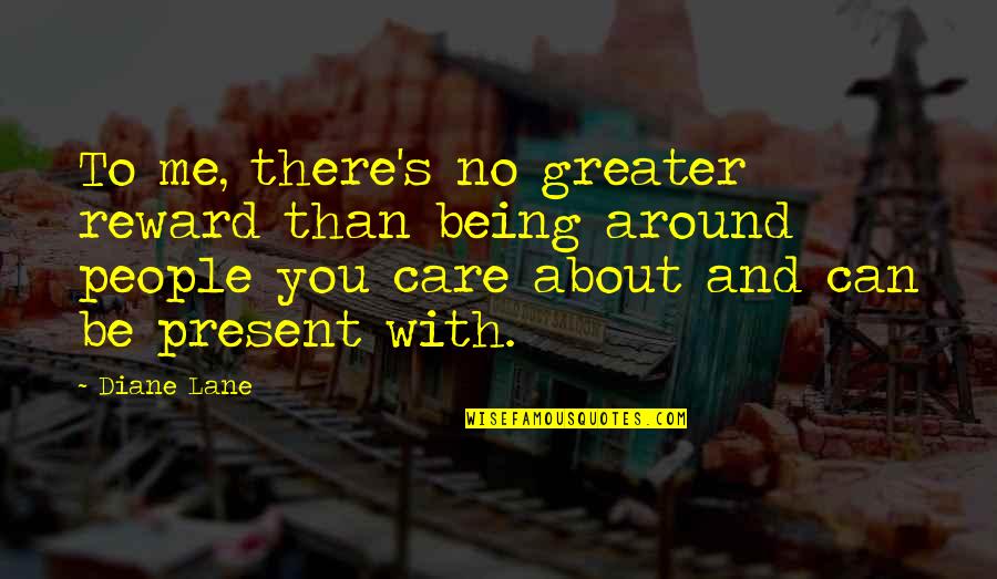 Being Present Quotes By Diane Lane: To me, there's no greater reward than being