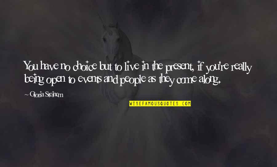 Being Present Quotes By Gloria Steinem: You have no choice but to live in