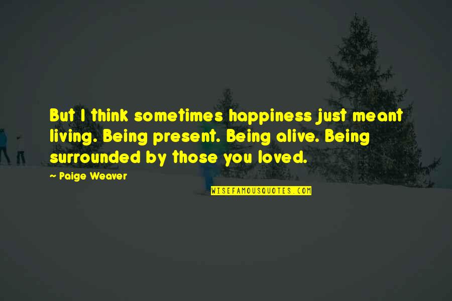 Being Present Quotes By Paige Weaver: But I think sometimes happiness just meant living.