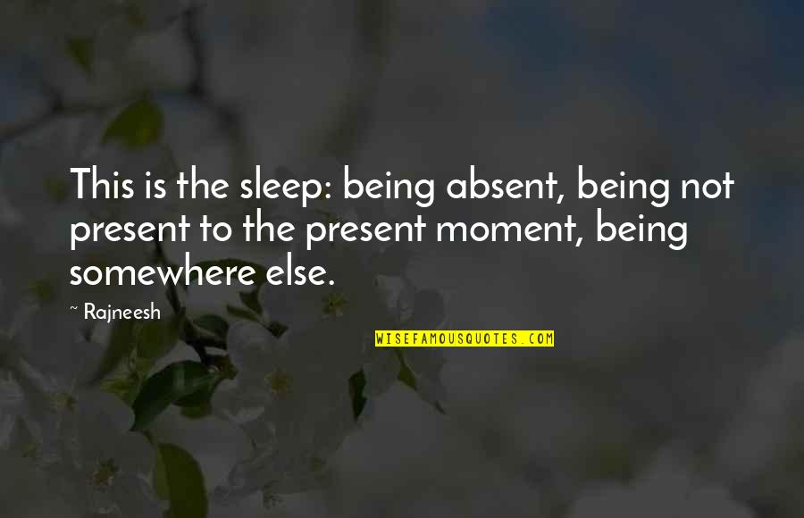 Being Present Quotes By Rajneesh: This is the sleep: being absent, being not
