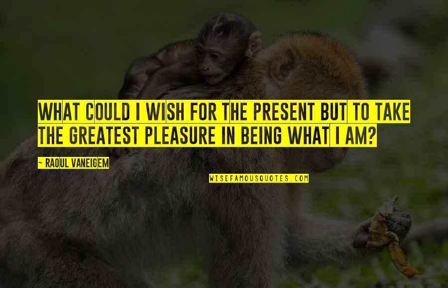 Being Present Quotes By Raoul Vaneigem: What could I wish for the present but