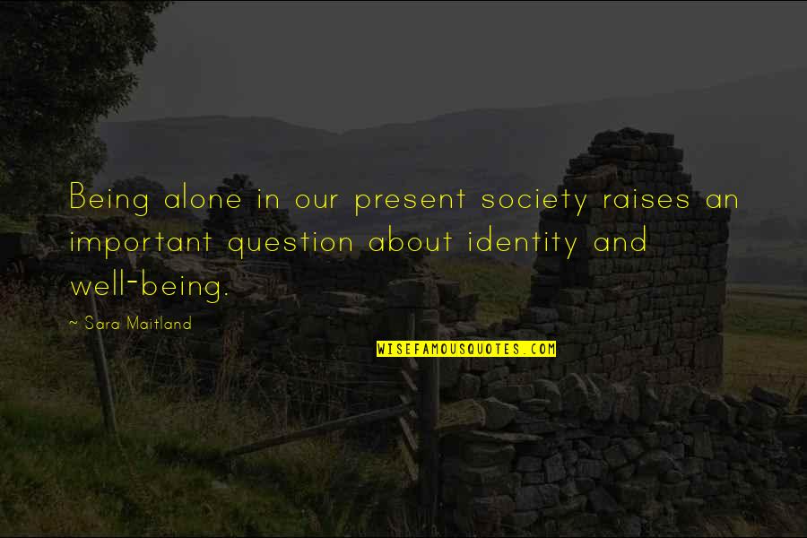 Being Present Quotes By Sara Maitland: Being alone in our present society raises an