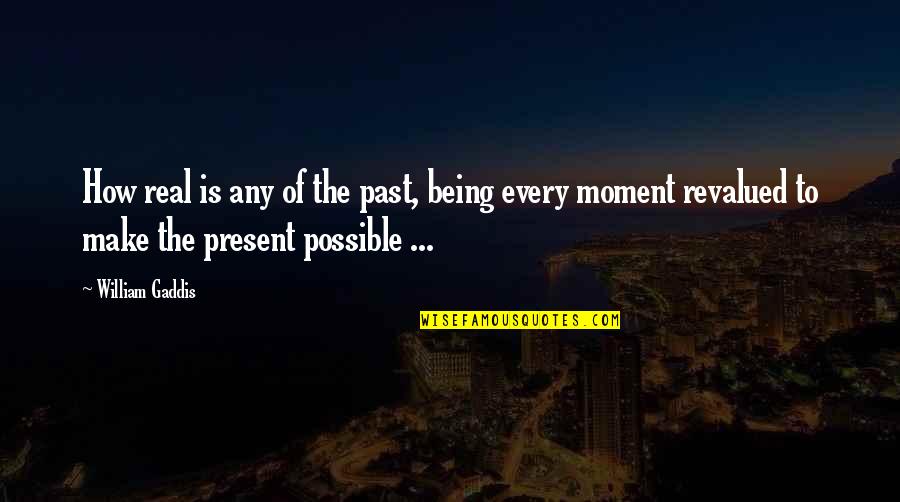 Being Present Quotes By William Gaddis: How real is any of the past, being