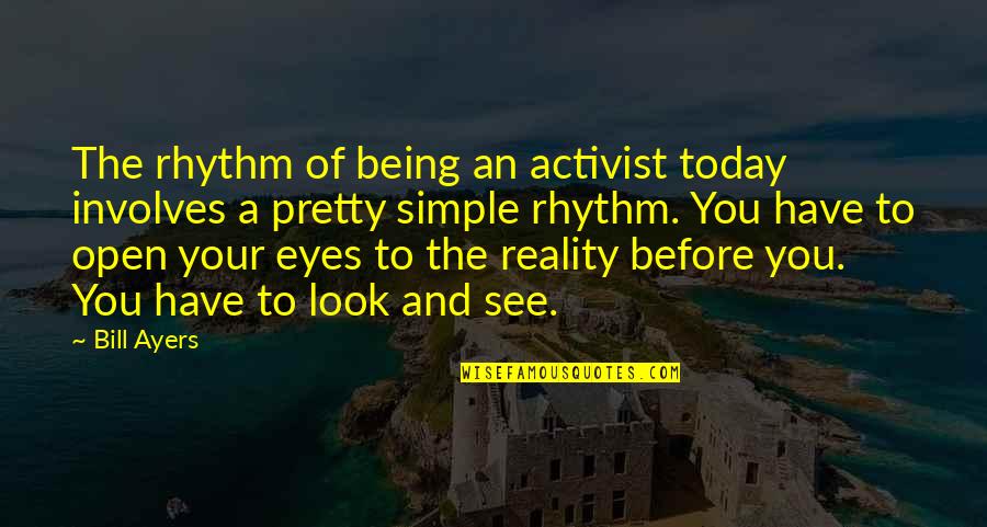 Being Pretty And Simple Quotes By Bill Ayers: The rhythm of being an activist today involves