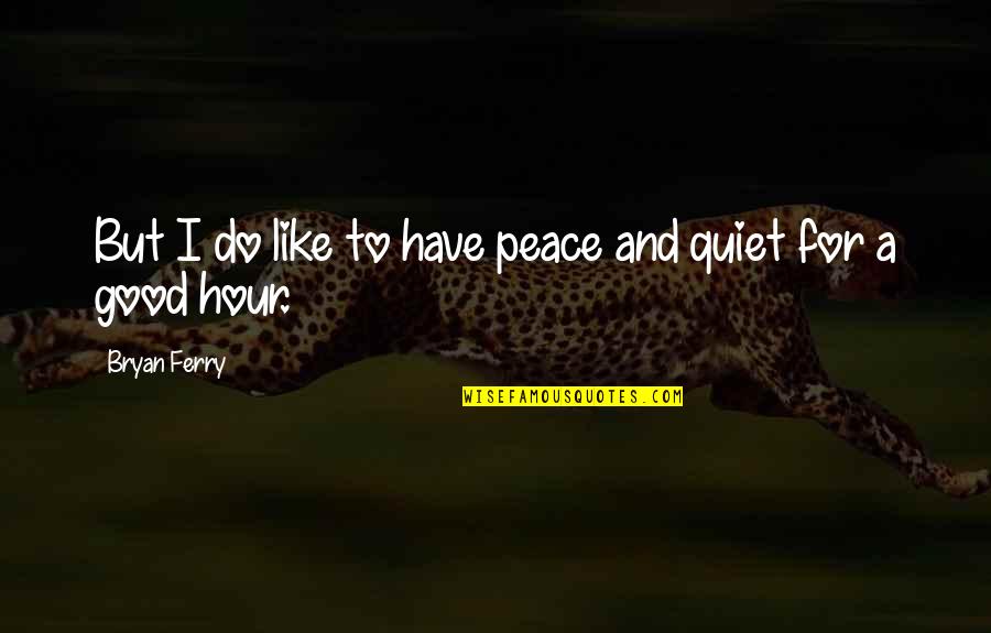 Being Pretty And Smart Quotes By Bryan Ferry: But I do like to have peace and