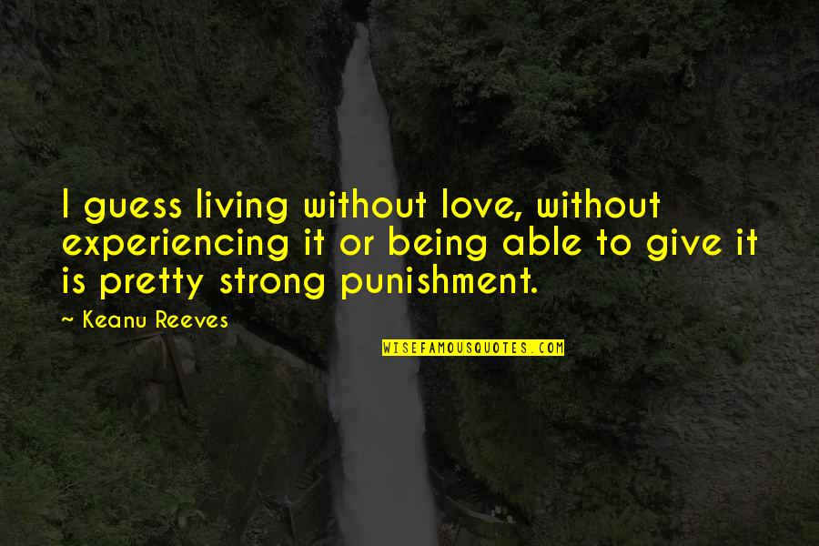 Being Pretty And Strong Quotes By Keanu Reeves: I guess living without love, without experiencing it