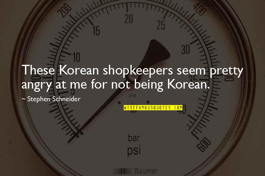 Being Pretty Me Quotes By Stephen Schneider: These Korean shopkeepers seem pretty angry at me