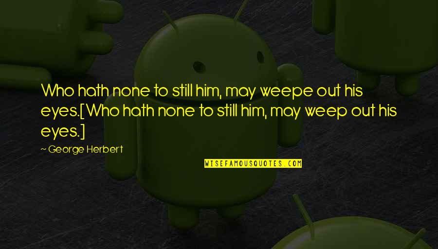 Being Pretty Tagalog Quotes By George Herbert: Who hath none to still him, may weepe