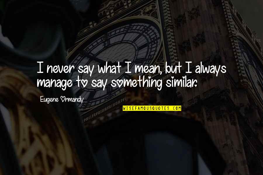 Being Productive Motivation Quotes By Eugene Ormandy: I never say what I mean, but I