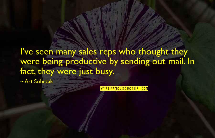 Being Productive Quotes By Art Sobczak: I've seen many sales reps who thought they