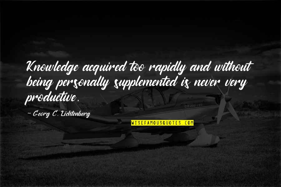 Being Productive Quotes By Georg C. Lichtenberg: Knowledge acquired too rapidly and without being personally