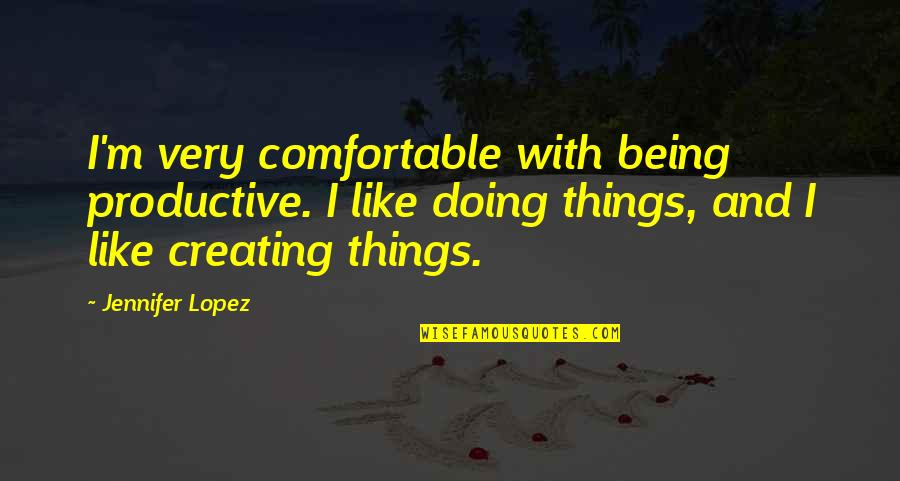 Being Productive Quotes By Jennifer Lopez: I'm very comfortable with being productive. I like