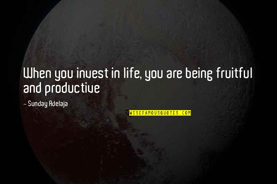 Being Productive Quotes By Sunday Adelaja: When you invest in life, you are being