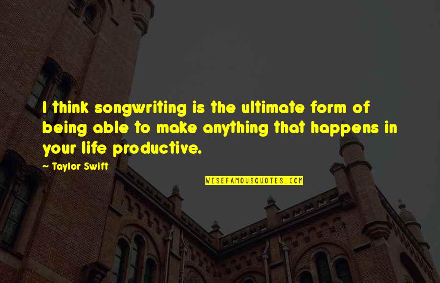 Being Productive Quotes By Taylor Swift: I think songwriting is the ultimate form of