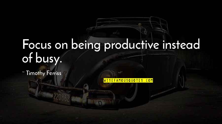 Being Productive Quotes By Timothy Ferriss: Focus on being productive instead of busy.