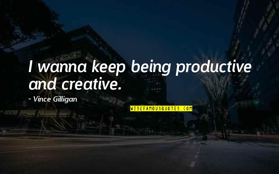 Being Productive Quotes By Vince Gilligan: I wanna keep being productive and creative.