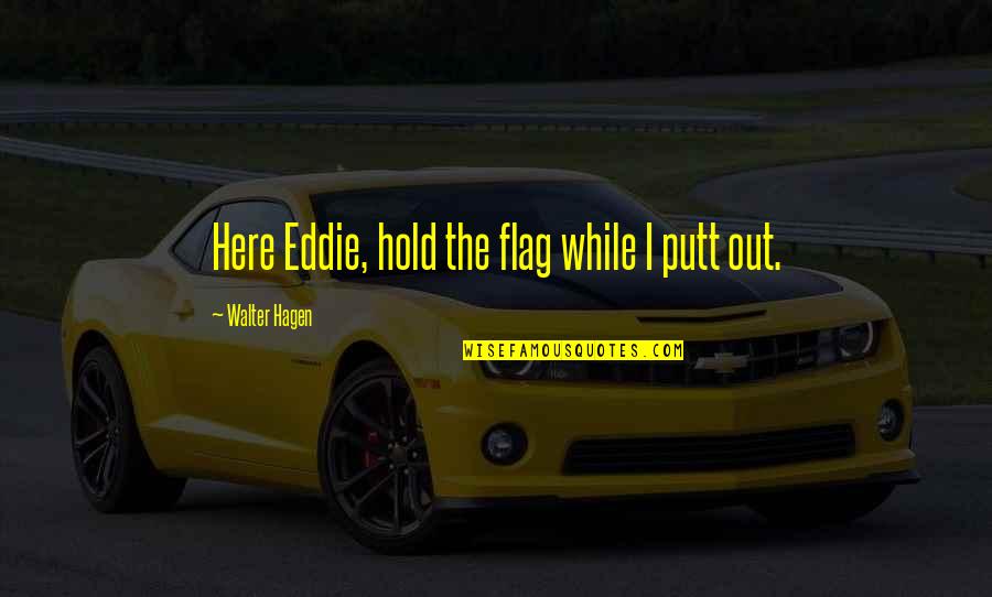 Being Proficient Quotes By Walter Hagen: Here Eddie, hold the flag while I putt