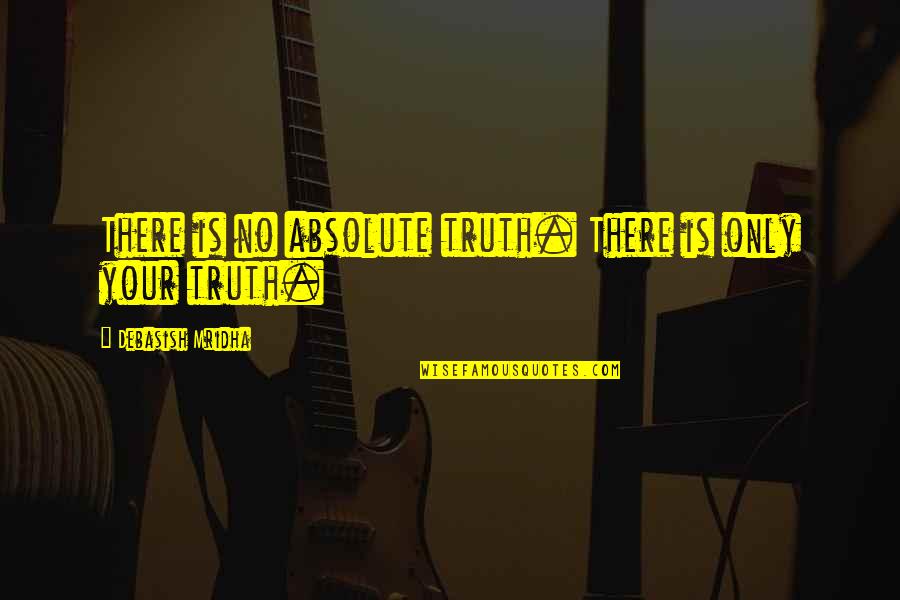 Being Promoted Quotes By Debasish Mridha: There is no absolute truth. There is only