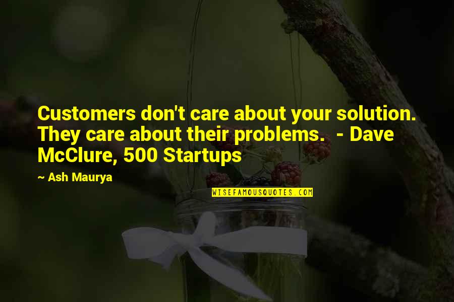 Being Prosecuted Quotes By Ash Maurya: Customers don't care about your solution. They care