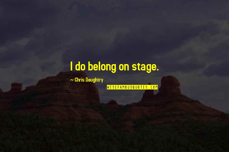 Being Protected From Evil Quotes By Chris Daughtry: I do belong on stage.