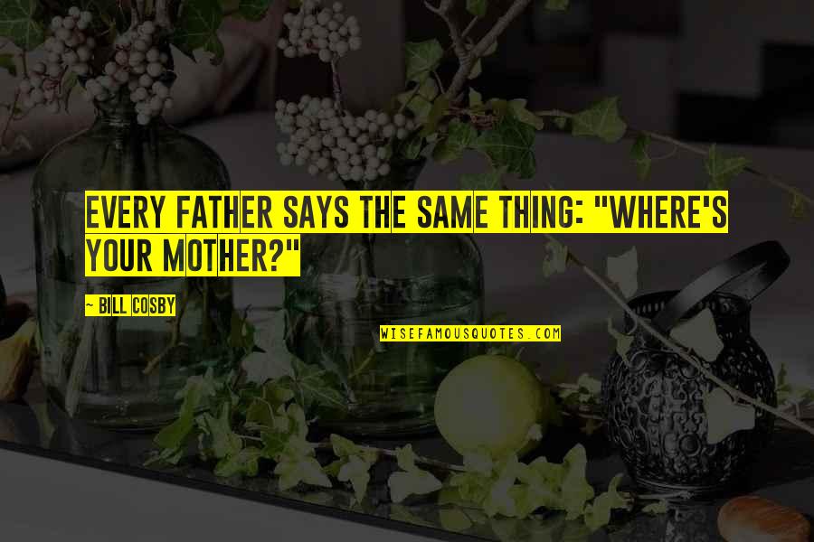 Being Proud Of Being Black Quotes By Bill Cosby: Every father says the same thing: "Where's your