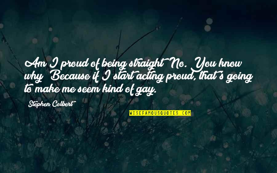 Being Proud Of Being Gay Quotes By Stephen Colbert: Am I proud of being straight? No. You