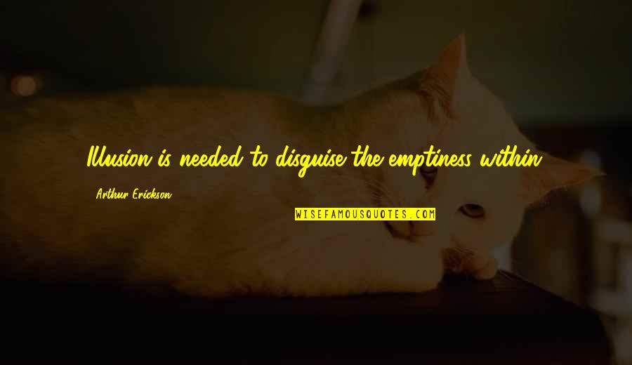 Being Proud Of Him Quotes By Arthur Erickson: Illusion is needed to disguise the emptiness within. Being Proud Of Him Quotes By Arthur Erickson: Illusion is needed to disguise the emptiness within.