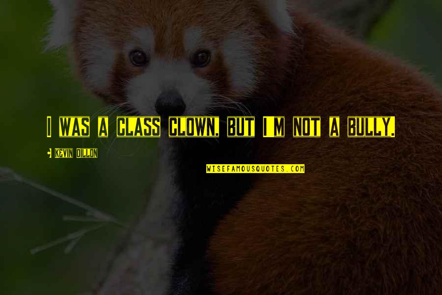 Being Proud Of Him Quotes By Kevin Dillon: I was a class clown, but I'm not Being Proud Of Him Quotes By Kevin Dillon: I was a class clown, but I'm not