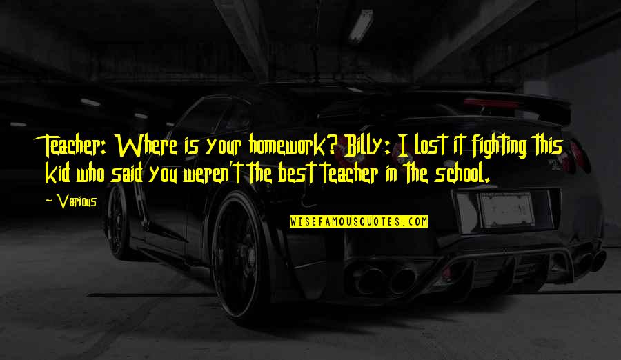 Being Proud Of Husband Quotes By Various: Teacher: Where is your homework? Billy: I lost Being Proud Of Husband Quotes By Various: Teacher: Where is your homework? Billy: I lost