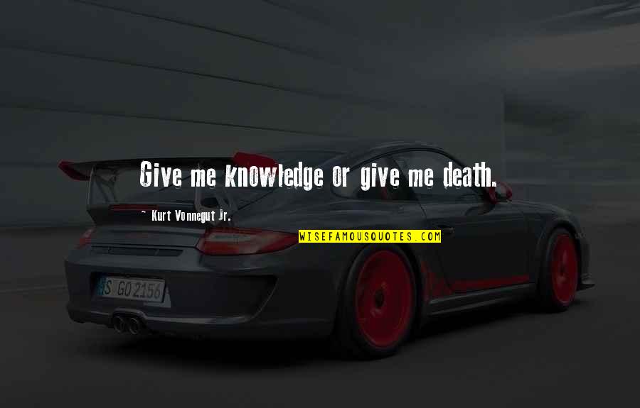 Being Proud Of My Family Quotes By Kurt Vonnegut Jr.: Give me knowledge or give me death. Being Proud Of My Family Quotes By Kurt Vonnegut Jr.: Give me knowledge or give me death.