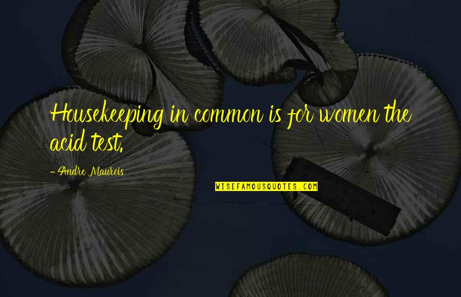 Being Proud Of My Father Quotes By Andre Maurois: Housekeeping in common is for women the acid Being Proud Of My Father Quotes By Andre Maurois: Housekeeping in common is for women the acid