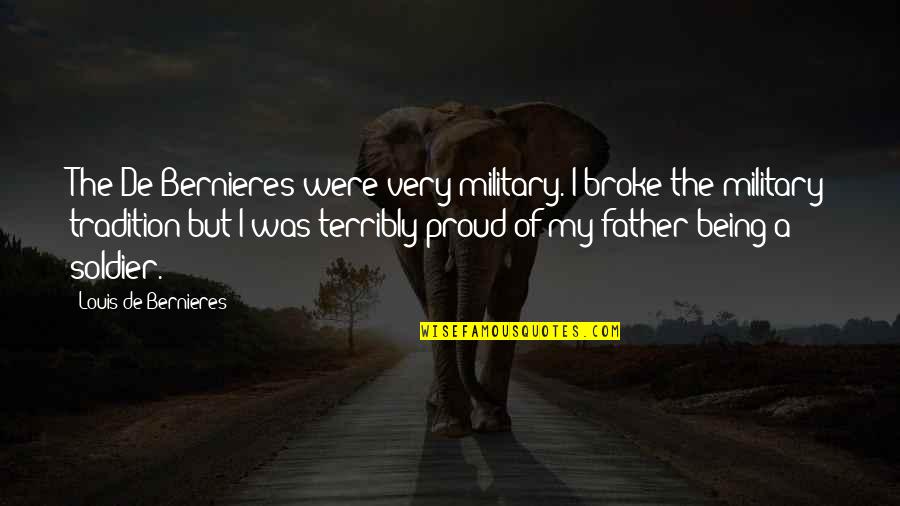 Being Proud Of My Father Quotes By Louis De Bernieres: The De Bernieres were very military. I broke