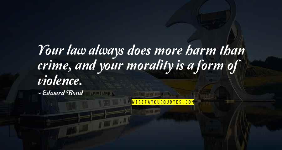 Being Proud Of My Friend Quotes By Edward Bond: Your law always does more harm than crime,