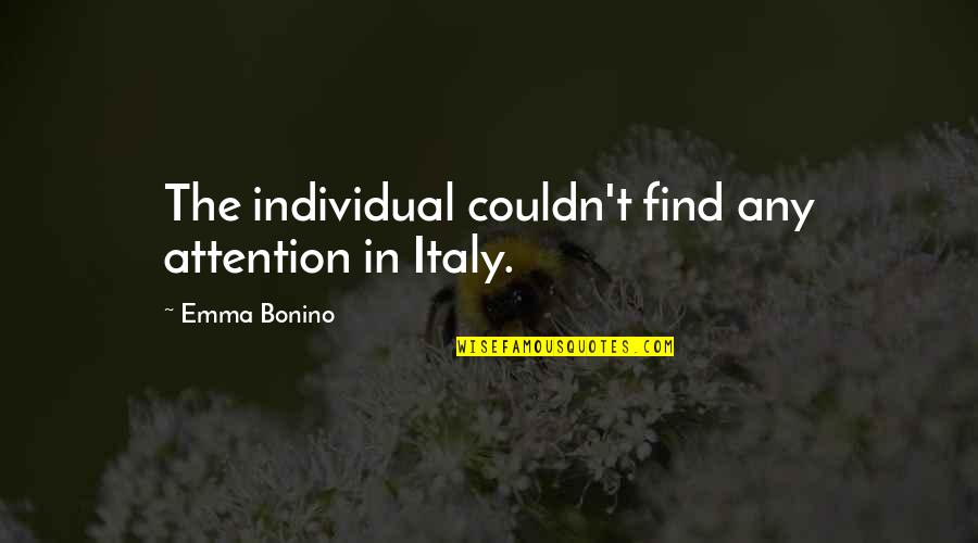 Being Proud Of My Friend Quotes By Emma Bonino: The individual couldn't find any attention in Italy. Being Proud Of My Friend Quotes By Emma Bonino: The individual couldn't find any attention in Italy.