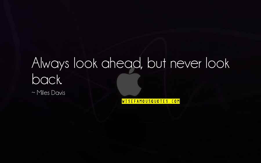 Being Proud Of My Friend Quotes By Miles Davis: Always look ahead, but never look back.
