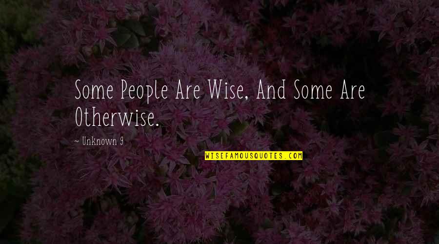 Being Proud Of Someone You Love Quotes By Unknown 9: Some People Are Wise, And Some Are Otherwise.