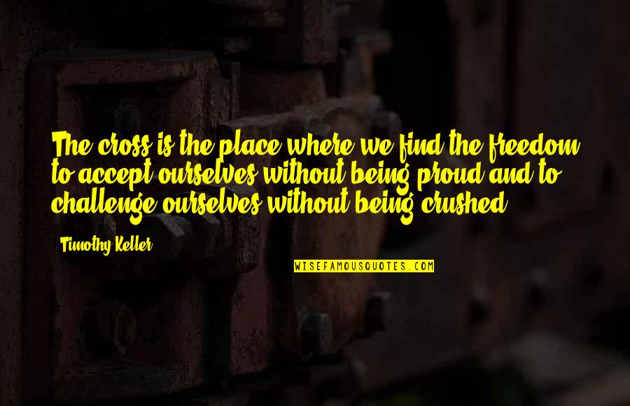 Being Proud Of Where You Are From Quotes By Timothy Keller: The cross is the place where we find